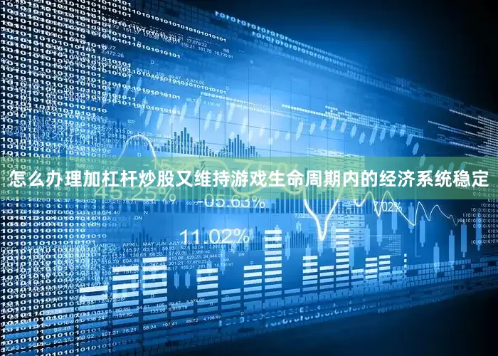 怎么办理加杠杆炒股又维持游戏生命周期内的经济系统稳定