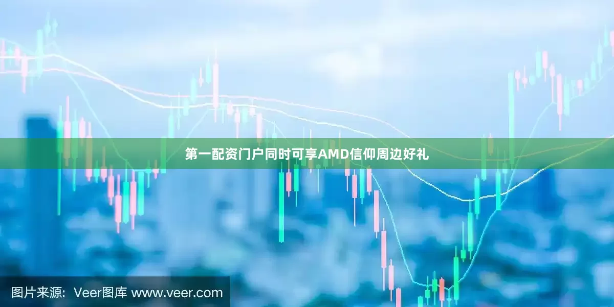 第一配资门户同时可享AMD信仰周边好礼