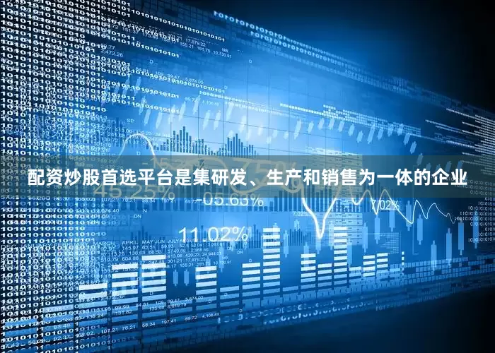 配资炒股首选平台是集研发、生产和销售为一体的企业