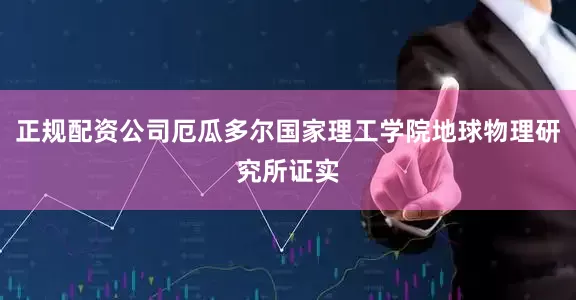 正规配资公司厄瓜多尔国家理工学院地球物理研究所证实