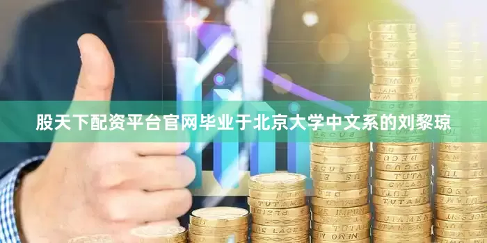 股天下配资平台官网毕业于北京大学中文系的刘黎琼
