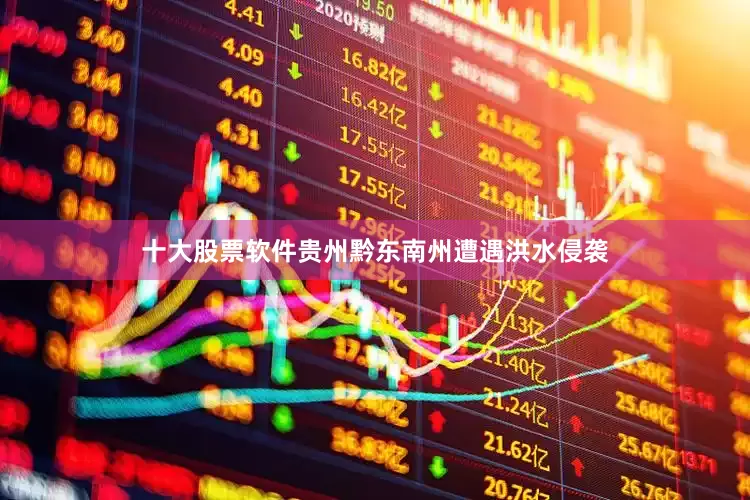 十大股票软件贵州黔东南州遭遇洪水侵袭