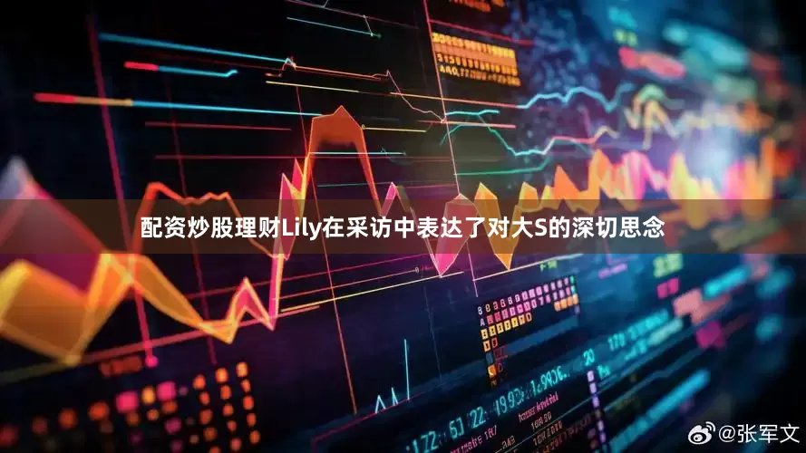 配资炒股理财Lily在采访中表达了对大S的深切思念