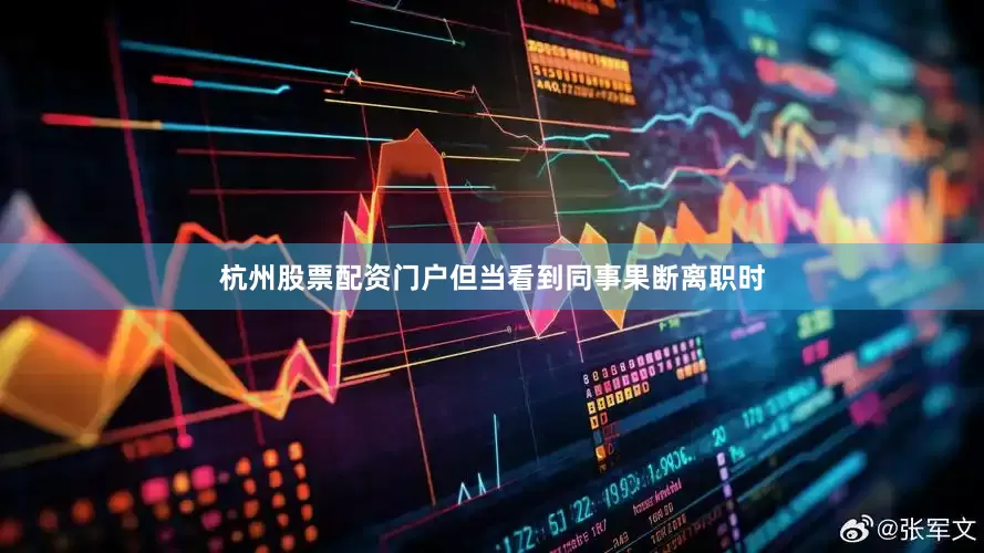 杭州股票配资门户但当看到同事果断离职时