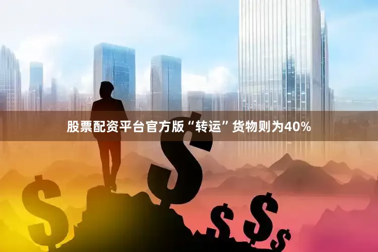 股票配资平台官方版“转运”货物则为40%