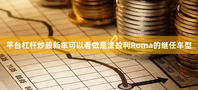 平台杠杆炒股新车可以看做是法拉利Roma的继任车型