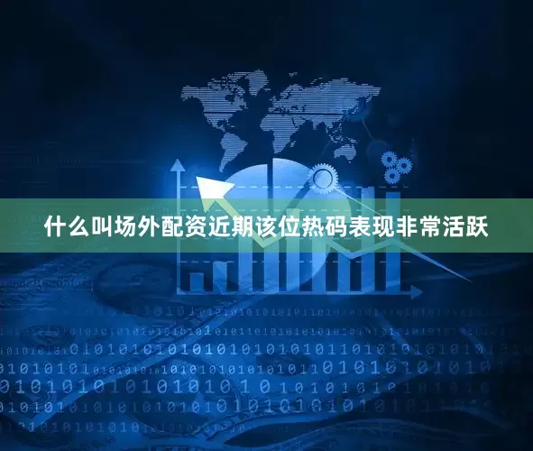 什么叫场外配资近期该位热码表现非常活跃