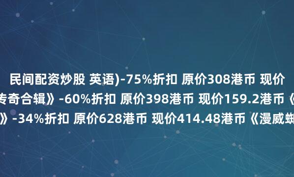 民间配资炒股 英语)-75%折扣 原价308港币 现价77港币《神秘海域 盗贼传奇合辑》-60%折扣 原价398港币 现价159.2港币《浪人崛起 数字豪华版》-34%折扣 原价628港币 现价414.48港币《漫威蜘蛛侠 重制版》-50%折扣 原价398港币 现价199港币《完蛋 美女》-40%折扣 原价59港币 现价35.4港币详情页截图：