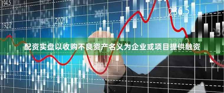 配资实盘以收购不良资产名义为企业或项目提供融资
