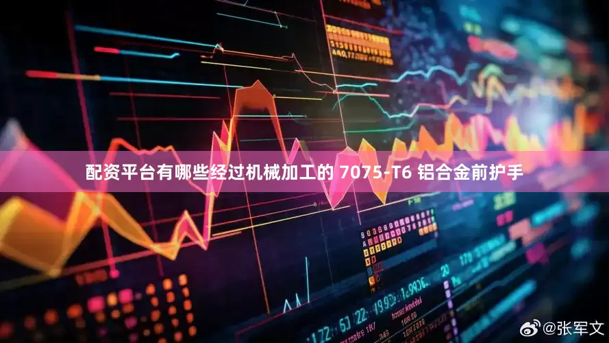 配资平台有哪些经过机械加工的 7075-T6 铝合金前护手