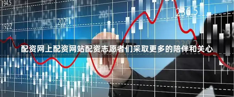 配资网上配资网站配资志愿者们采取更多的陪伴和关心