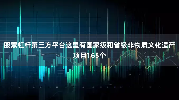 股票杠杆第三方平台这里有国家级和省级非物质文化遗产项目165个