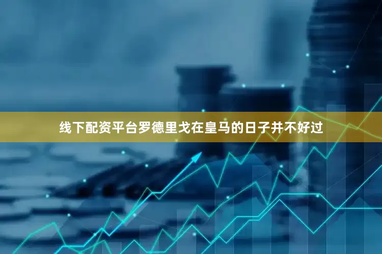 线下配资平台罗德里戈在皇马的日子并不好过