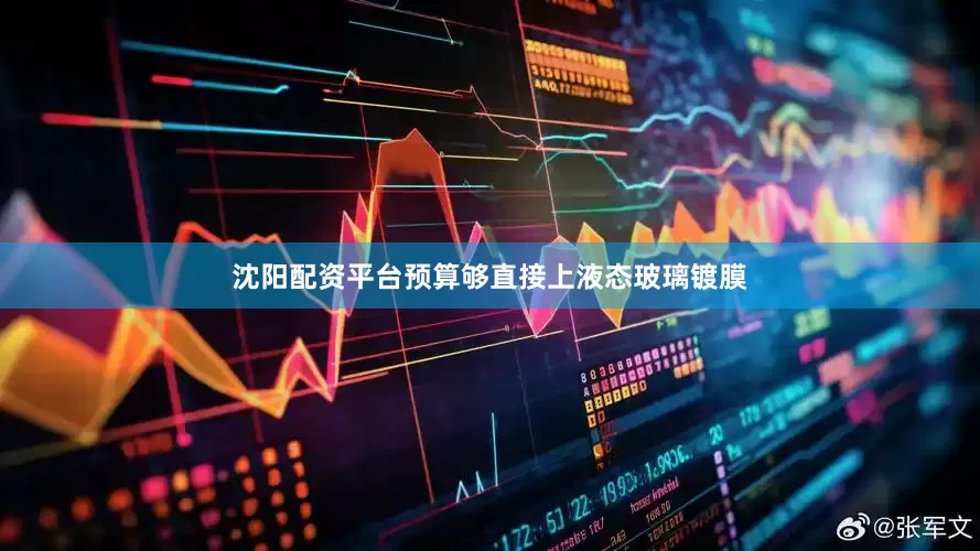沈阳配资平台预算够直接上液态玻璃镀膜