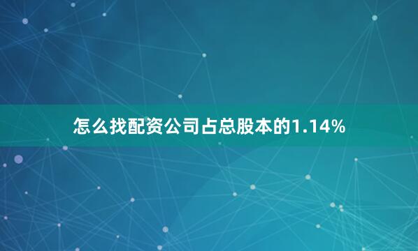 怎么找配资公司占总股本的1.14%
