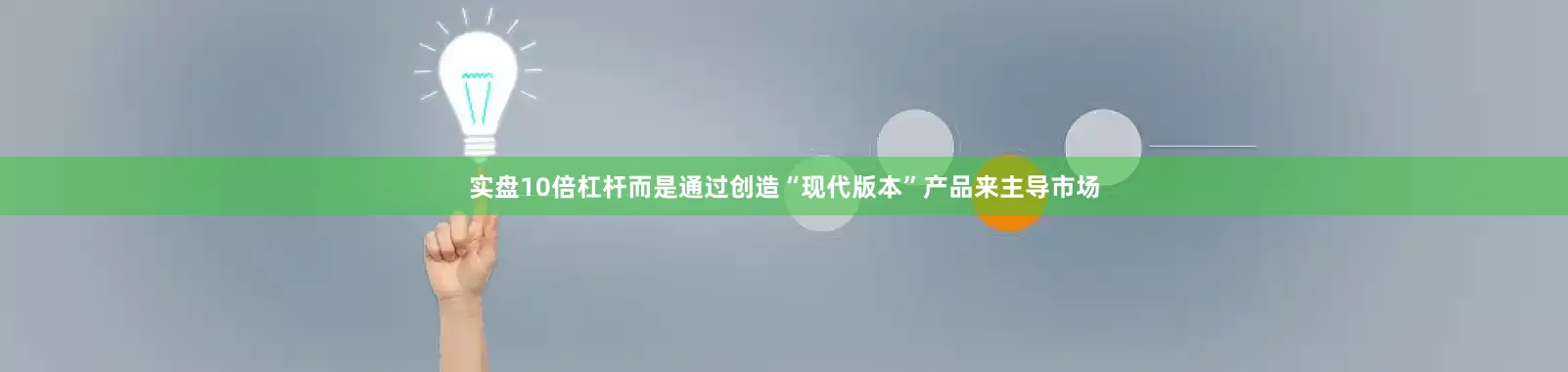 实盘10倍杠杆而是通过创造“现代版本”产品来主导市场