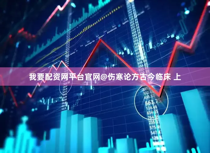我要配资网平台官网@伤寒论方古今临床 上