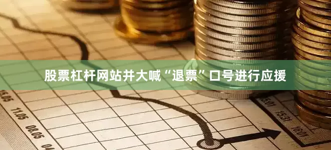股票杠杆网站并大喊“退票”口号进行应援
