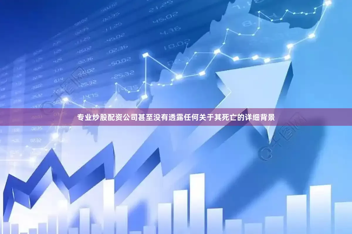 专业炒股配资公司甚至没有透露任何关于其死亡的详细背景