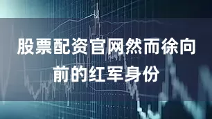 股票配资官网然而徐向前的红军身份