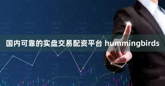 国内可靠的实盘交易配资平台 hummingbirds