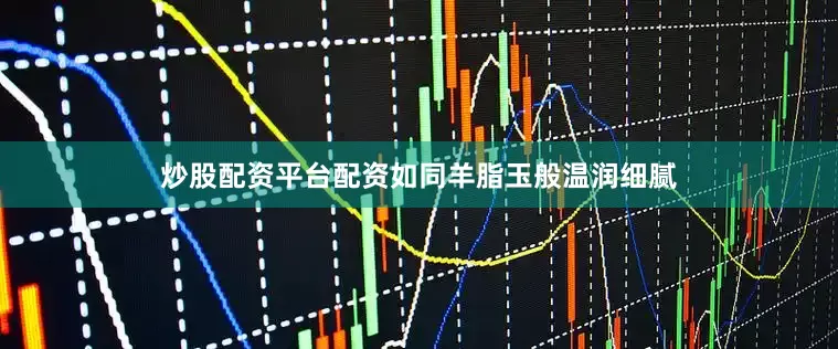 炒股配资平台配资如同羊脂玉般温润细腻