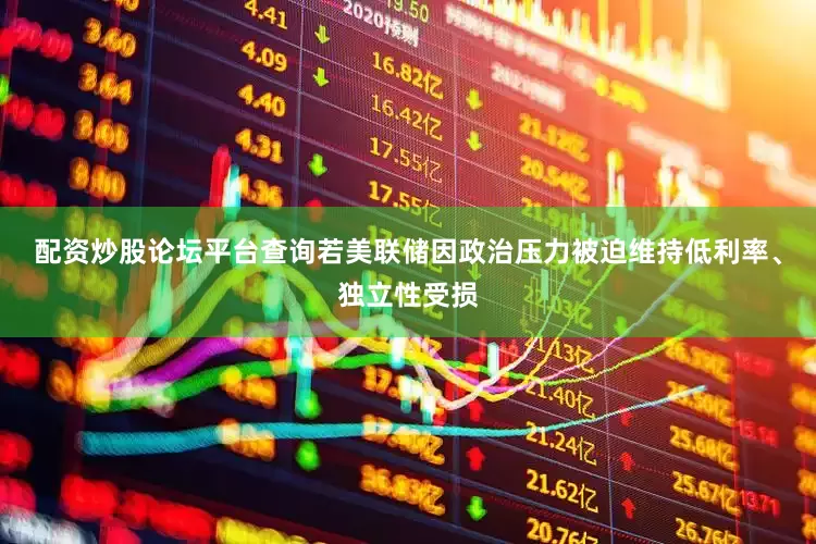 配资炒股论坛平台查询若美联储因政治压力被迫维持低利率、独立性受损