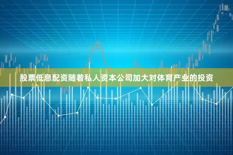 股票低息配资随着私人资本公司加大对体育产业的投资