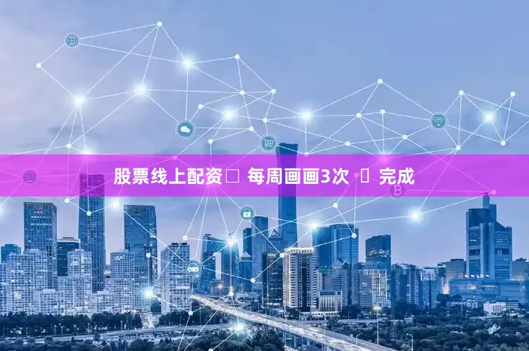 股票线上配资□ 每周画画3次  ❗完成
