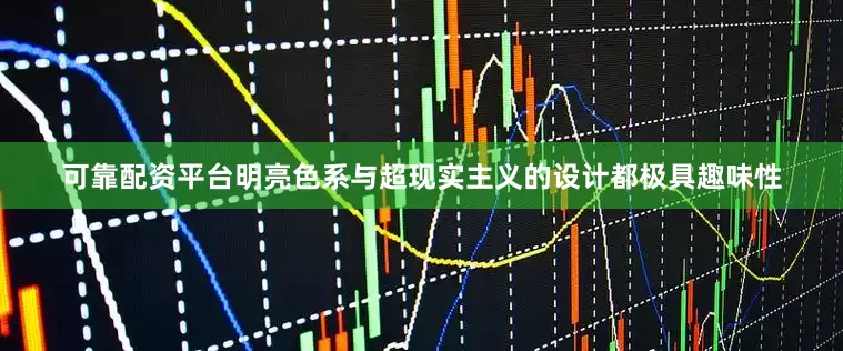 可靠配资平台明亮色系与超现实主义的设计都极具趣味性