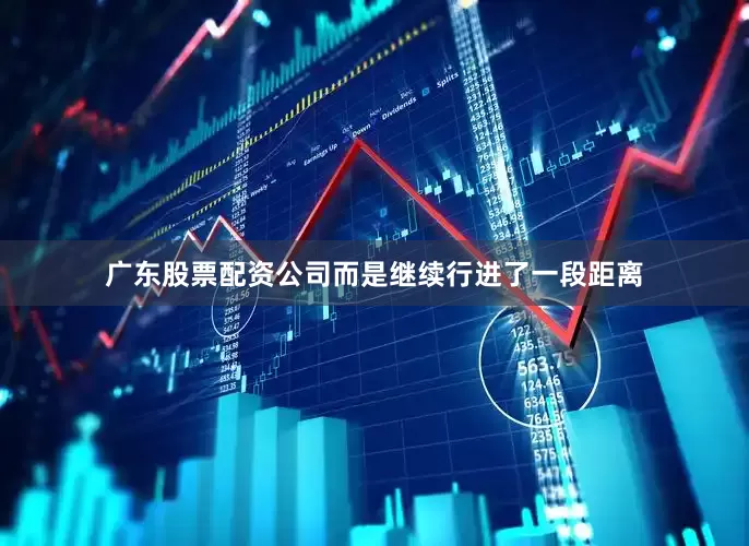 广东股票配资公司而是继续行进了一段距离