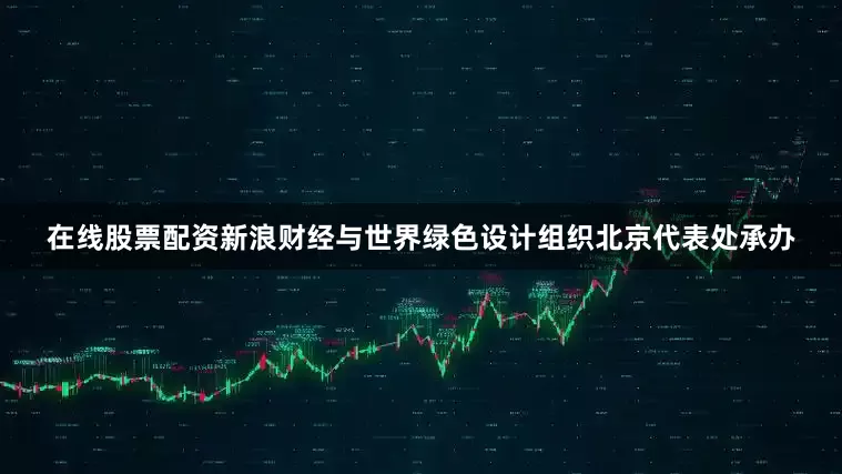 在线股票配资新浪财经与世界绿色设计组织北京代表处承办