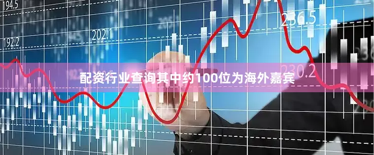 配资行业查询其中约100位为海外嘉宾